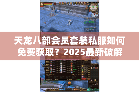 天龙八部会员套装私服如何免费获取？2025最新破解攻略大揭秘