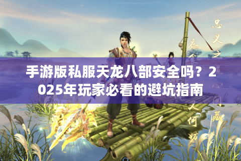 手游版私服天龙八部安全吗？2025年玩家必看的避坑指南