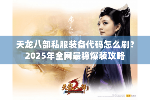 天龙八部私服装备代码怎么刷？2025年全网最稳爆装攻略