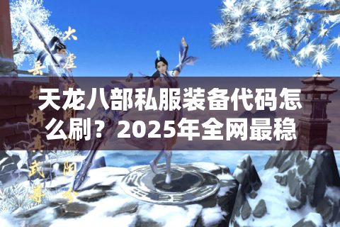 天龙八部私服装备代码怎么刷？2025年全网最稳爆装攻略