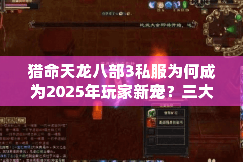 猎命天龙八部3私服为何成为2025年玩家新宠?三大趋势解析 猎命天龙八部3私服为何成为2025年玩家新宠?三大趋势解析