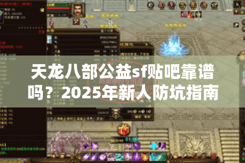 天龙八部公益sf贴吧靠谱吗？2025年新人防坑指南来了