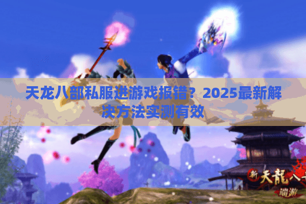 天龙八部私服进游戏报错？2025最新解决方法实测有效