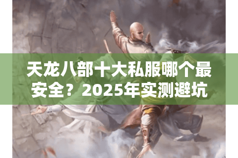 天龙八部十大私服哪个最安全？2025年实测避坑指南