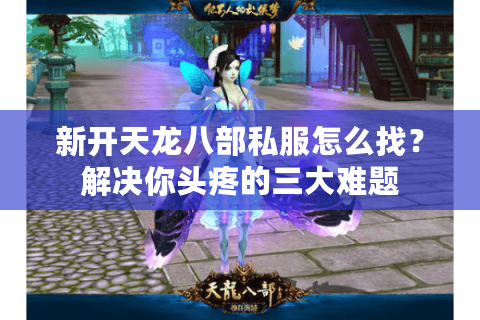新开天龙八部私服怎么找？解决你头疼的三大难题