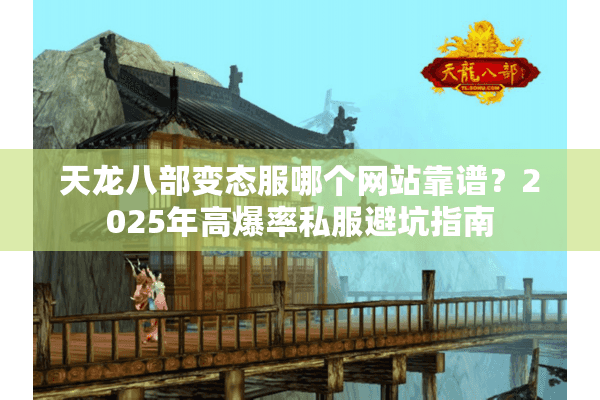 天龙八部变态服哪个网站靠谱？2025年高爆率私服避坑指南