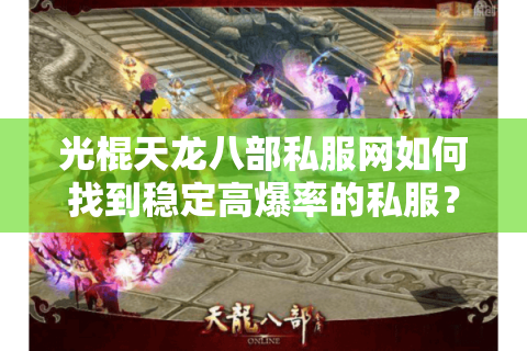 光棍天龙八部私服网如何找到稳定高爆率的私服？2025年避坑指南