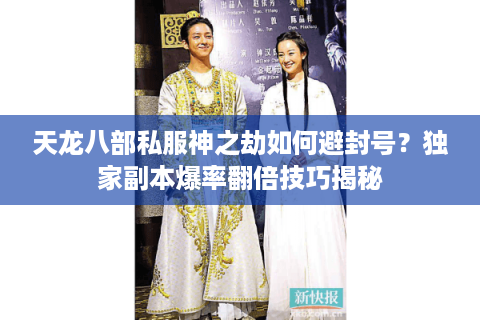 天龙八部私服神之劫如何避封号？独家副本爆率翻倍技巧揭秘