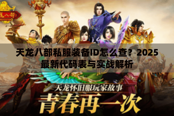 天龙八部私服装备ID怎么查？2025最新代码表与实战解析