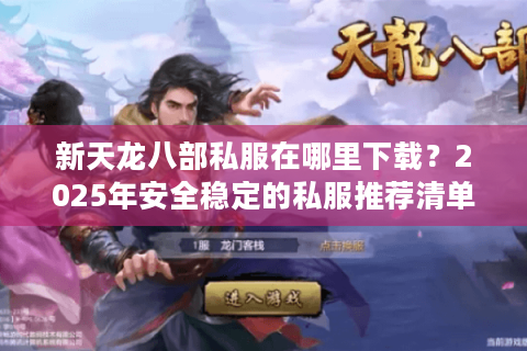 新天龙八部私服在哪里下载？2025年安全稳定的私服推荐清单