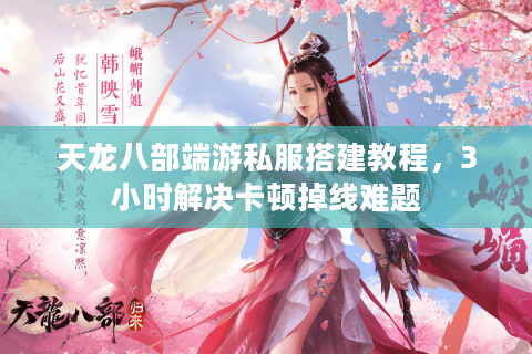 天龙八部端游私服搭建教程，3小时解决卡顿掉线难题