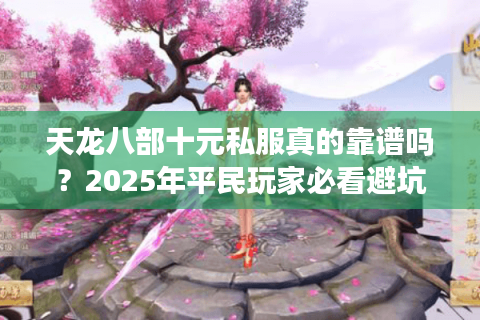 天龙八部十元私服真的靠谱吗？2025年平民玩家必看避坑指南