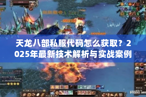 天龙八部私服代码怎么获取？2025年最新技术解析与实战案例分享