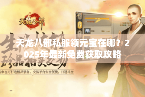 天龙八部私服领元宝在哪？2025年最新免费获取攻略