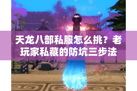 天龙八部私服怎么挑？老玩家私藏的防坑三步法