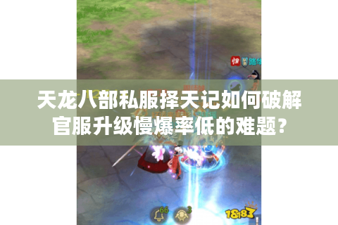 天龙八部私服择天记如何破解官服升级慢爆率低的难题？