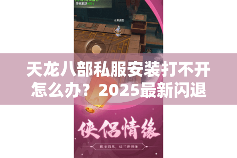 天龙八部私服安装打不开怎么办？2025最新闪退报错解决教程