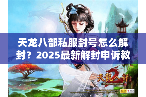 天龙八部私服封号怎么解封？2025最新解封申诉教程实测有效