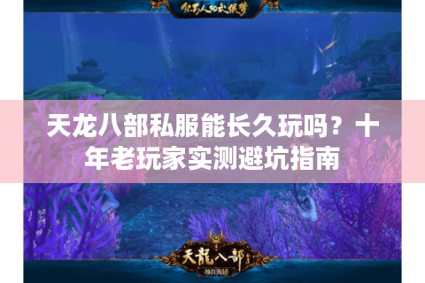 天龙八部私服能长久玩吗？十年老玩家实测避坑指南