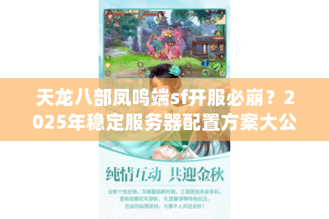 天龙八部凤鸣端sf开服必崩？2025年稳定服务器配置方案大公开