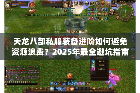 天龙八部私服装备进阶如何避免资源浪费？2025年最全避坑指南