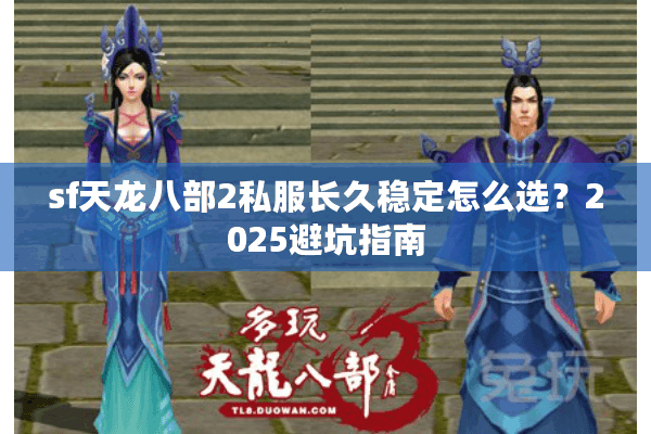 sf天龙八部2私服长久稳定怎么选？2025避坑指南