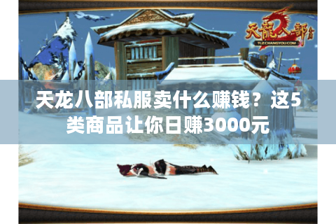 天龙八部私服卖什么赚钱？这5类商品让你日赚3000元