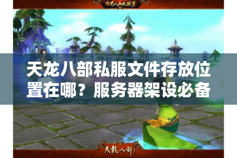 天龙八部私服文件存放位置在哪？服务器架设必备指南