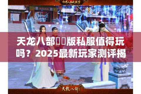 天龙八部鳳鳴版私服值得玩吗？2025最新玩家测评揭秘