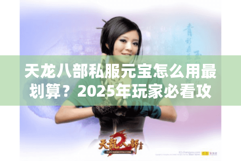 天龙八部私服元宝怎么用最划算？2025年玩家必看攻略