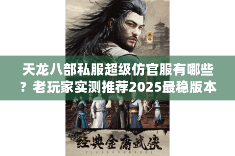 天龙八部私服超级仿官服有哪些?老玩家实测推荐2025最稳版本 天龙八部私服超级仿官服有哪些?老玩家实测推荐2025最稳版本