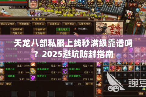 天龙八部私服上线秒满级靠谱吗?2025避坑防封指南 天龙八部私服上线秒满级靠谱吗?2025避坑防封指南