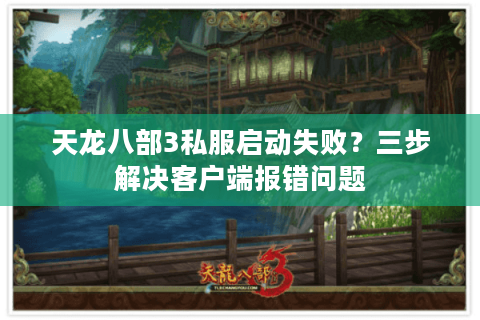 天龙八部3私服启动失败?三步解决客户端报错问题 天龙八部3私服启动失败?三步解决客户端报错问题