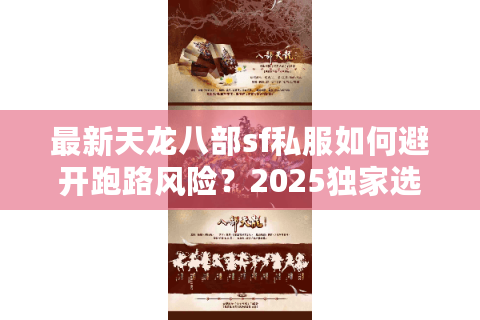 最新天龙八部sf私服如何避开跑路风险？2025独家选服指南曝光