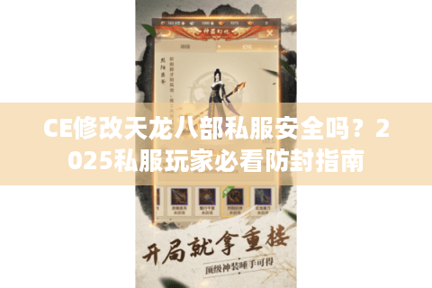 CE修改天龙八部私服安全吗?2025私服玩家必看防封指南 CE修改天龙八部私服安全吗?2025私服玩家必看防封指南