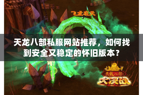 天龙八部私服网站推荐，如何找到安全又稳定的怀旧版本？