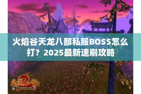 火焰谷天龙八部私服BOSS怎么打？2025最新速刷攻略