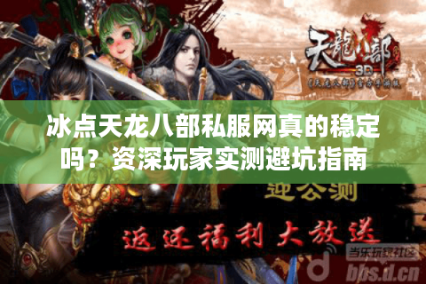 冰点天龙八部私服网真的稳定吗?资深玩家实测避坑指南 冰点天龙八部私服网真的稳定吗?资深玩家实测避坑指南