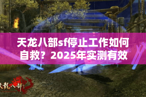 天龙八部sf停止工作如何自救？2025年实测有效的7种修复方案