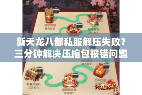 新天龙八部私服解压失败？三分钟解决压缩包报错问题