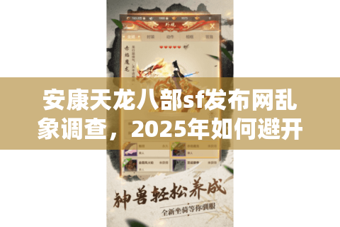 安康天龙八部sf发布网乱象调查,2025年如何避开跑路私服陷阱? 安康天龙八部sf发布网乱象调查,2025年如何避开跑路私服陷阱?