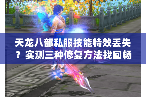 天龙八部私服技能特效丢失？实测三种修复方法找回畅快战斗