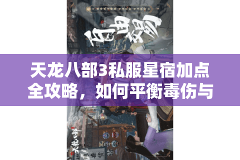 天龙八部3私服星宿加点全攻略，如何平衡毒伤与生存属性？