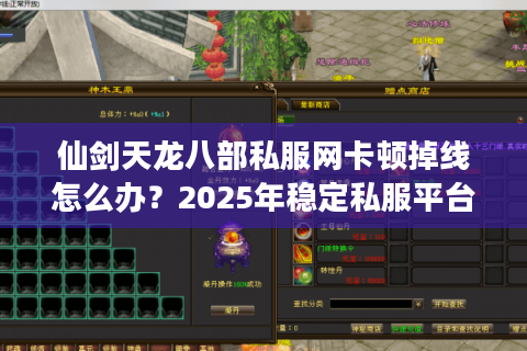 仙剑天龙八部私服网卡顿掉线怎么办？2025年稳定私服平台避坑指南