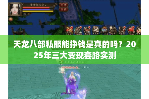 天龙八部私服能挣钱是真的吗？2025年三大变现套路实测