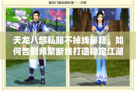 天龙八部私服不掉线秘籍，如何告别频繁断线打造稳定江湖