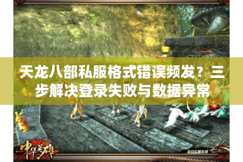 天龙八部私服格式错误频发?三步解决登录失败与数据异常 天龙八部私服格式错误频发?三步解决登录失败与数据异常