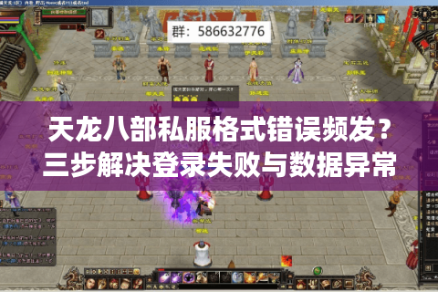 天龙八部私服格式错误频发？三步解决登录失败与数据异常