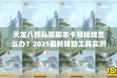 天龙八部私服脚本卡顿掉线怎么办？2025最新辅助工具实测解析