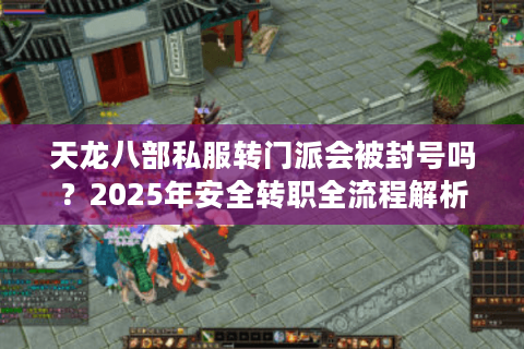 天龙八部私服转门派会被封号吗？2025年安全转职全流程解析